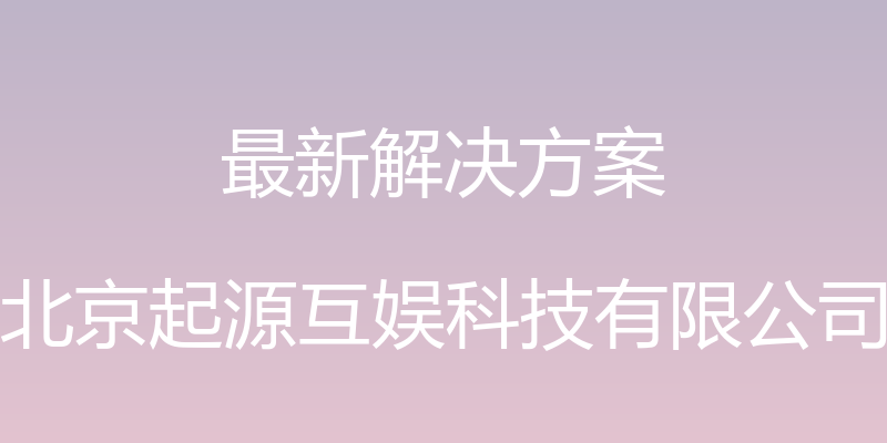 最新解决方案 - 北京起源互娱科技有限公司