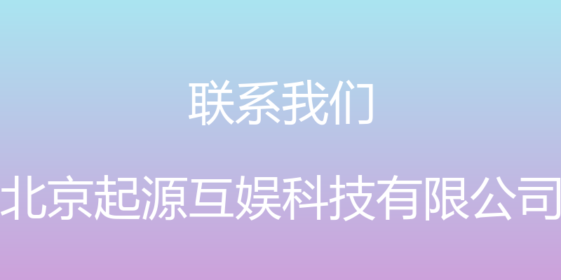 联系我们 - 北京起源互娱科技有限公司