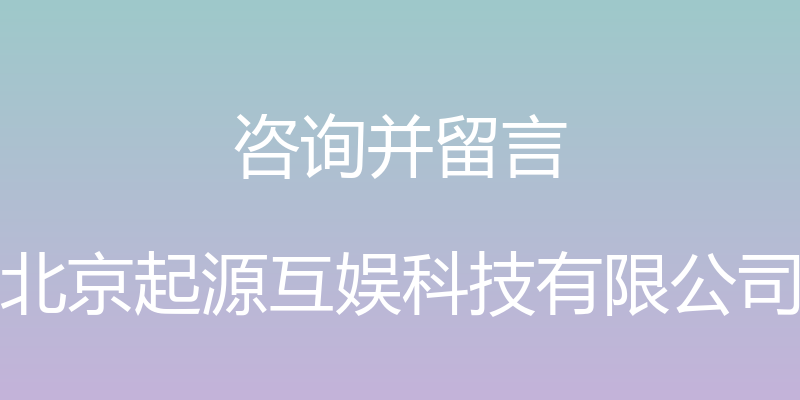 咨询并留言 - 北京起源互娱科技有限公司